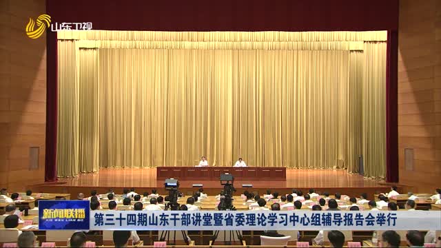 第三十四期山东干部讲堂暨省委理论学习中心组辅导报告会举行