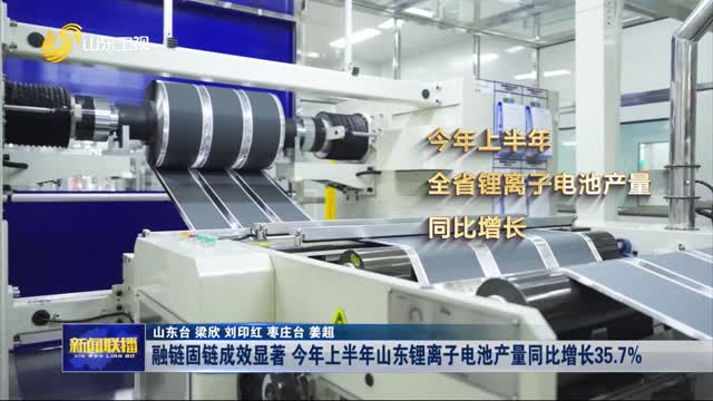 融鏈固鏈成效顯著 今年上半年山東鋰離子電池產(chǎn)量同比增長35.7%