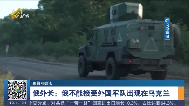 俄外长：俄不能接受外国军队出现在乌克兰