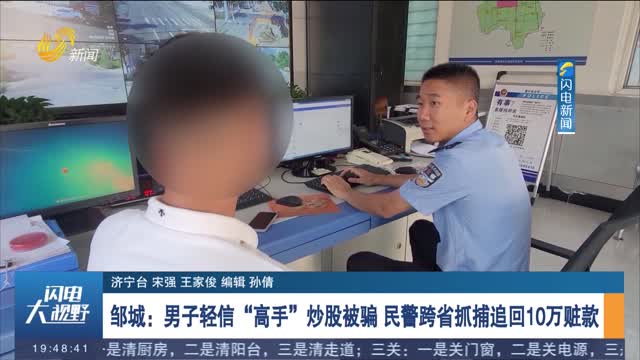 邹城：男子轻信“高手”炒股被骗 民警跨省抓捕追回10万赃款