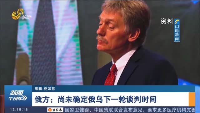 俄方：尚未确定俄乌下一轮谈判时间