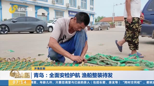 【开海在即】青岛：全面安检护航 渔船整装待发