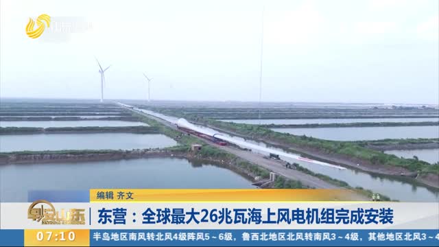 东营：全球最大26兆瓦海上风电机组完成安装