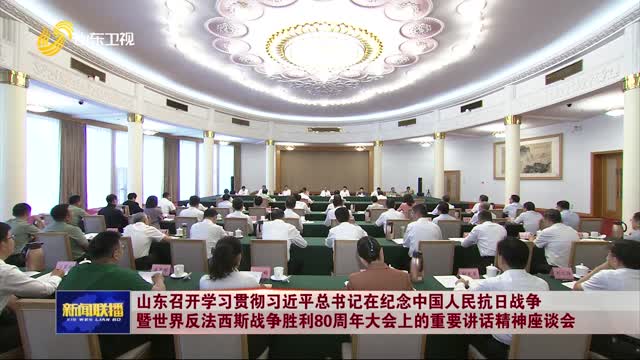 山東召開學習貫徹習近平總書記在紀念中國人民抗日戰(zhàn)爭暨世界反法西斯戰(zhàn)爭勝利80周年大會上的重要講話精神座談會