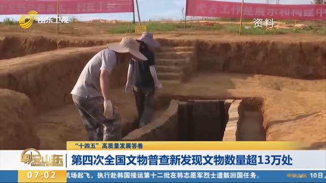 【“十四五”高质量发展答卷】第四次全国文物普查新发现文物数量超13万处