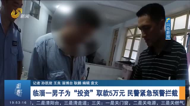 【反诈进行时】临淄一男子为“投资”取款5万元 民警紧急预警拦截