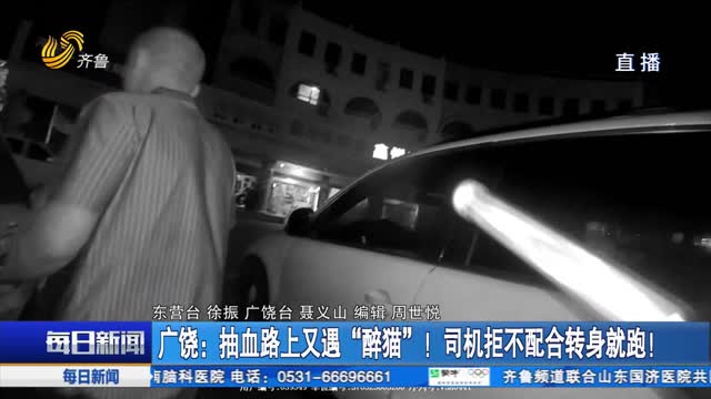 广饶：抽血路上又遇“醉猫”！司机拒不配合转身就跑！