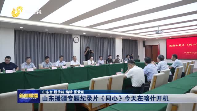 山東援疆專題紀(jì)錄片《同心》今天在喀什開機(jī)