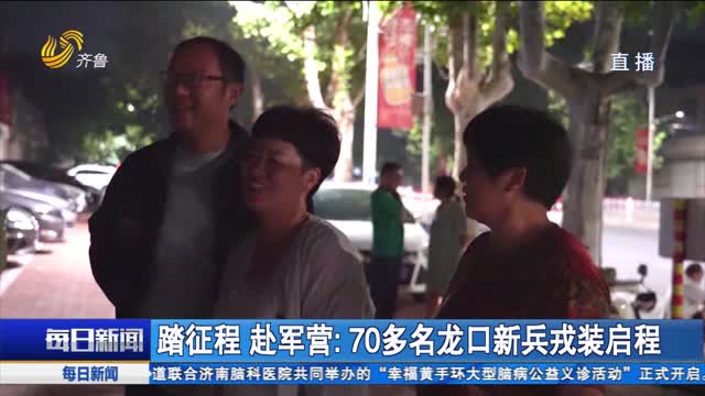 踏征程 赴军营：70多名龙口新兵戎装启程