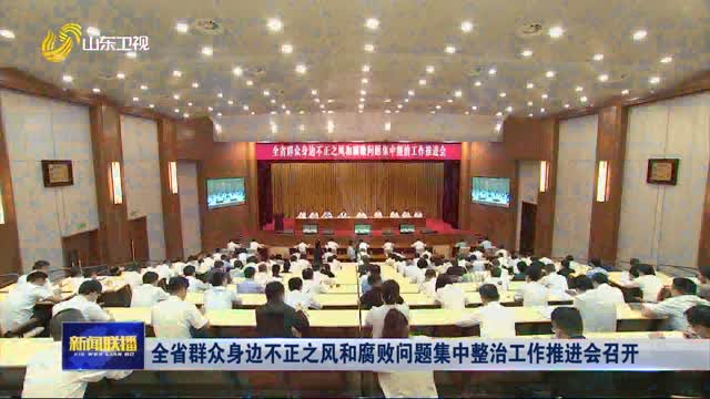 全省群众身边不正之风和腐败问题集中整治工作推进会召开