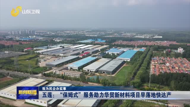 五莲：“保姆式”服务助力华贸新材料项目早落地快达产【我为民企办实事】