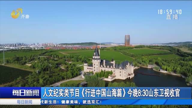 人文纪实类节目《行进中国山海篇》今晚8：30山东卫视收官