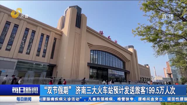 “双节假期”济南三大火车站预计发送旅客199.5万人次