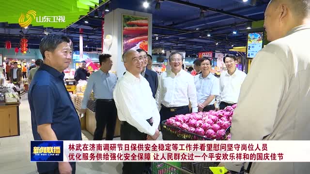 林武在济南调研节日保供安全稳定等工作并看望慰问坚守岗位人员 优化服务供给强化安全保障 让人民群众过一个平安欢乐祥和的国庆佳节