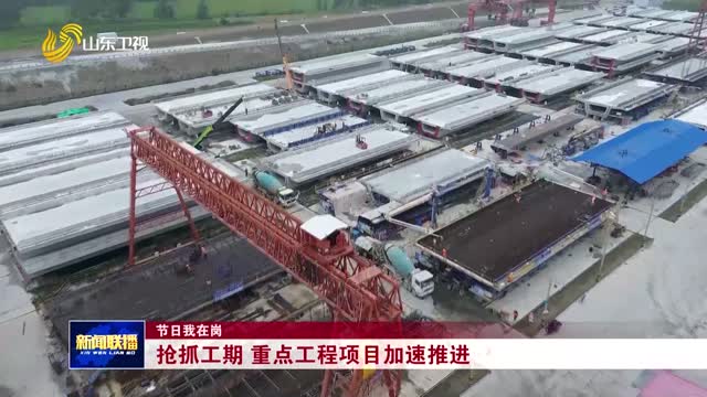 搶抓工期 重點(diǎn)工程項(xiàng)目加速推進(jìn)【節(jié)日我在崗】