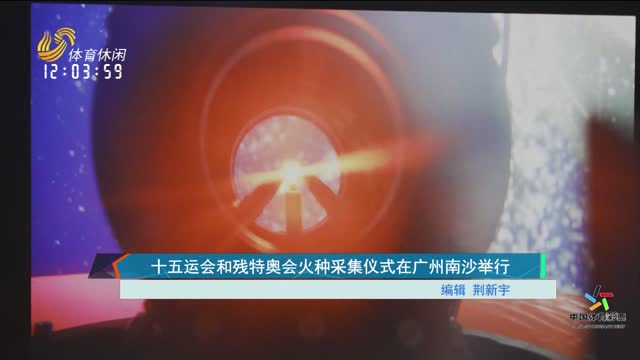 十五运会和残特奥会火种采集仪式在广州南沙举行