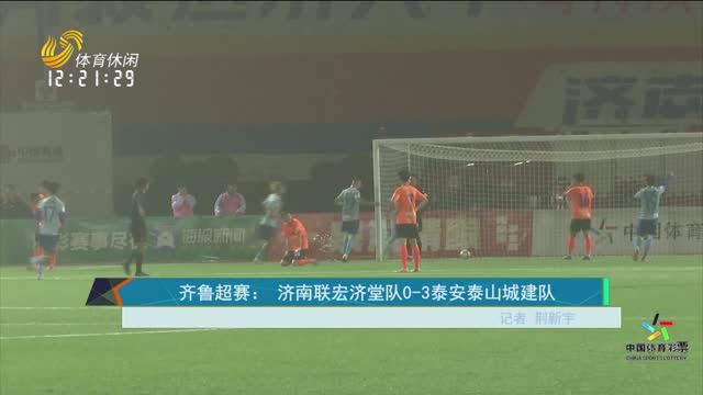 齐鲁超赛：济南联宏济堂队0-3泰安泰山城建队