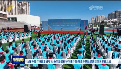 山东开展“强国复兴有我 争当新时代好少年”2025年少先队建队纪念日主题活动