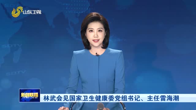 林武会见国家卫生健康委党组书记、主任雷海潮