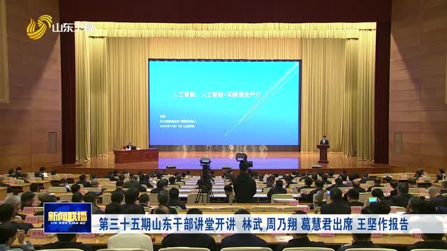 第三十五期山东干部讲堂开讲 林武 周乃翔 葛慧君出席 王坚作报告