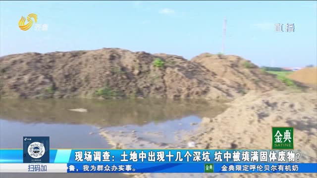 现场调查：土地中出现十几个深坑 坑中被填满固体废物