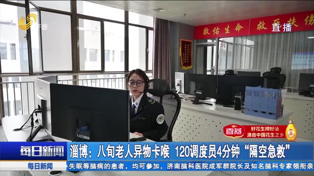 淄博：八旬老人异物卡喉 120调度员4分钟“隔空急救”