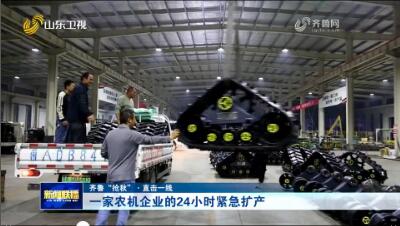 一家农机企业的24小时紧急扩产 【齐鲁“抢秋”·直击一线】