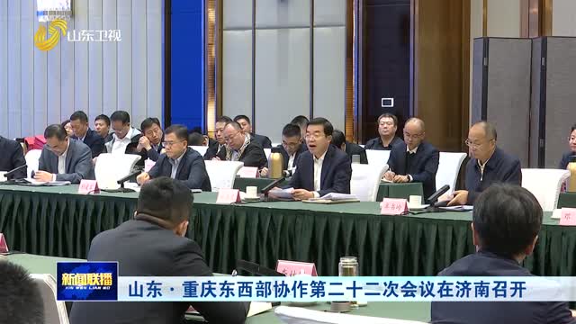 山東·重慶東西部協(xié)作第二十二次會(huì)議在濟(jì)南召開