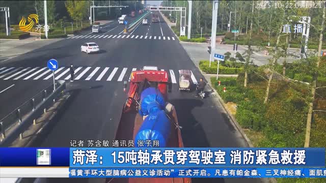 菏泽：15吨轴承贯穿驾驶室 消防紧急救援