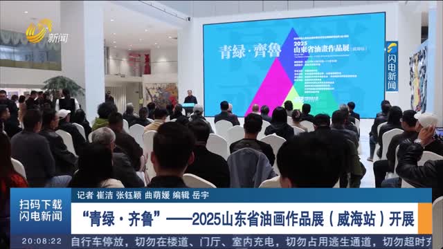 “青绿·齐鲁”——2025山东省油画作品展（威海站）开展