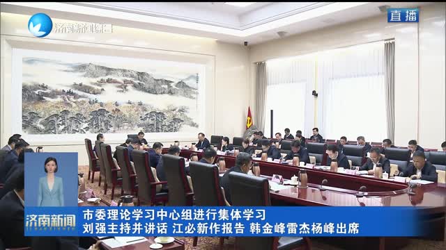 市委理论学习中心组进行集体学习 刘强主持并讲话 江必新作报告 韩金峰雷杰杨峰出席