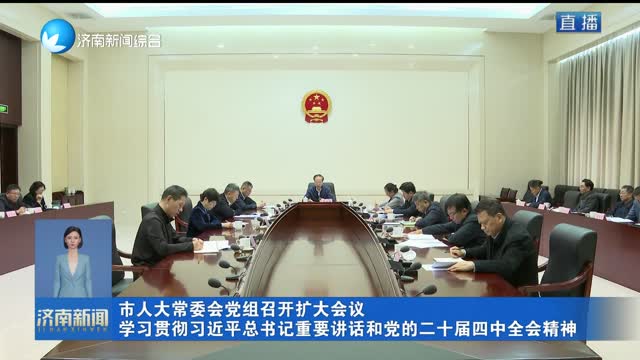 市人大常委会党组召开扩大会议 学习贯彻习近平总书记重要讲话和党的二十届四中全会精神