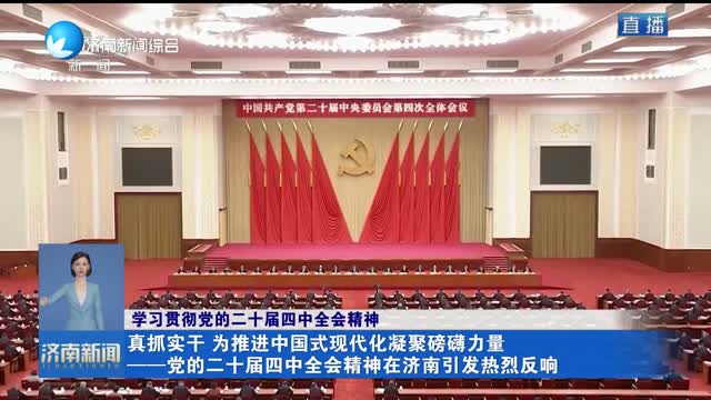 【学习贯彻党的二十届四中全会精神】真抓实干 为推进中国式现代化凝聚磅礴力量——党的二十届四中全会精神在济南引发热烈反响
