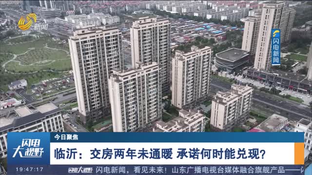 【今日聚焦】临沂：交房两年未通暖 承诺何时能兑现？