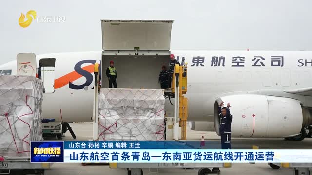 山东航空首条青岛—东南亚货运航线开通运营
