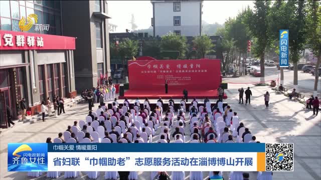 【巾帼关爱 情暖重阳】省妇联“巾帼助老”志愿服务活动在淄博博山开展
