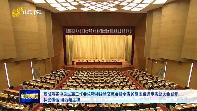 贯彻落实中央民族工作会议精神经验交流会暨全省民族团结进步表彰大会召开 林武讲话 周乃翔主持