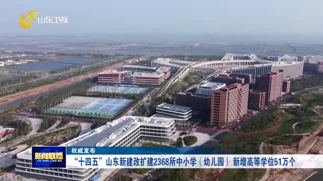 “十四五”山东新建改扩建2368所中小学（幼儿园） 新增高等学位51万个【权威发布】