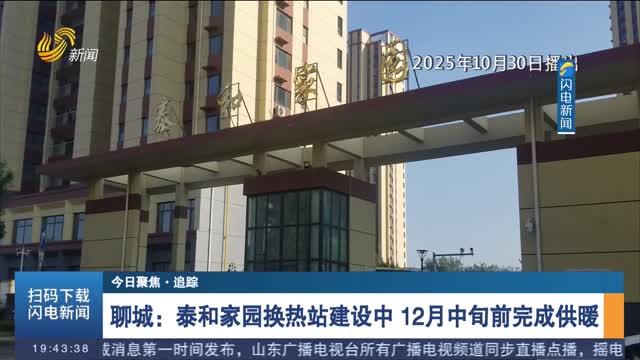【今日聚焦·追踪】聊城：泰和家园换热站建设中 12月中旬前完成供暖