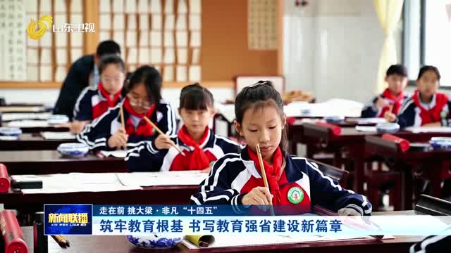 筑牢教育根基 书写教育强省建设新篇章【走在前 挑大梁·非凡“十四五”】