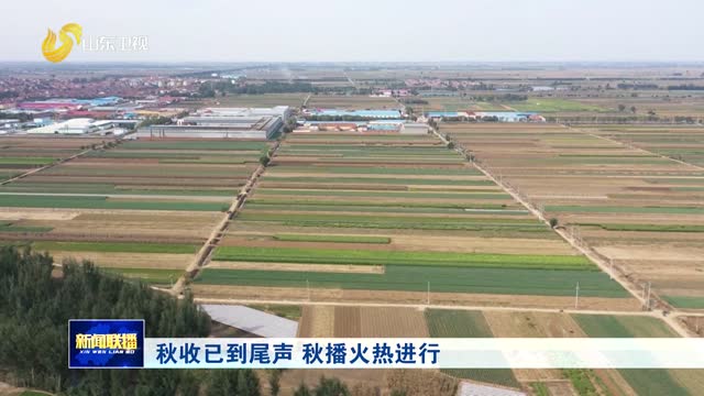 秋收已到尾声 秋播火热进行