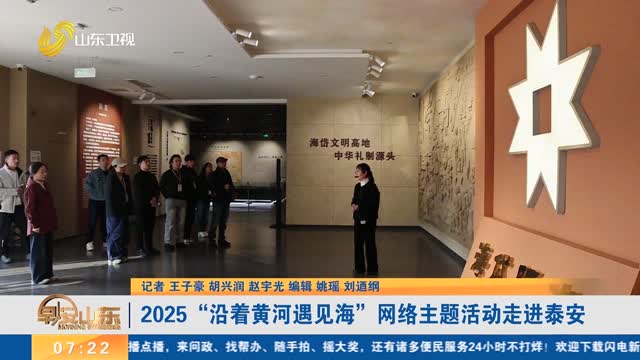 2025“沿着黄河遇见海”网络主题活动走进泰安