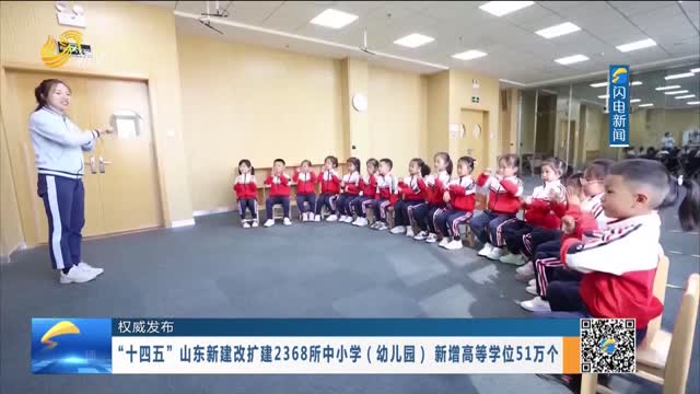 【权威发布】 “十四五”山东新建改扩建2368所中小学（幼儿园） 新增高等学位51万个