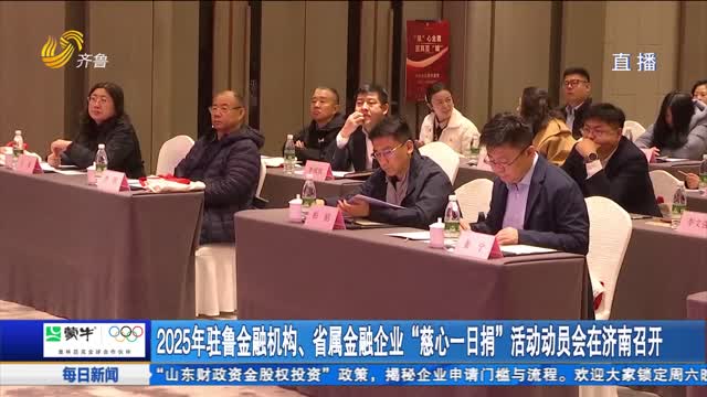2025年驻鲁金融机构、省属金融企业“慈心一日捐”活动动员会在济南召开