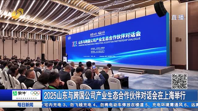 2025山东与跨国公司产业生态合作伙伴对话会在上海举行