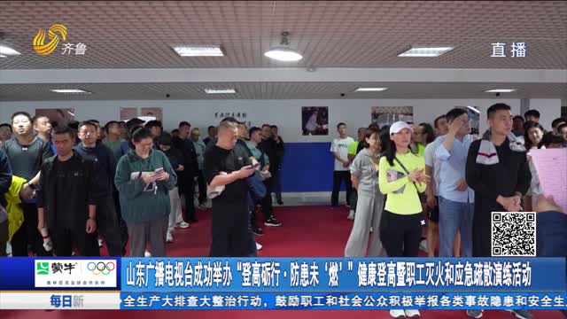 山东广播电视台成功举办“登高砺行·防患未‘燃’”健康登高暨职工灭火和应急疏散演练活动