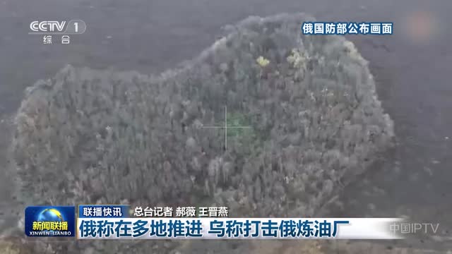 【联播快讯】俄称在多地推进 乌称打击俄炼油厂