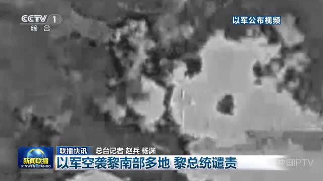 【联播快讯】以军空袭黎南部多地 黎总统谴责
