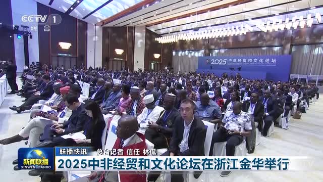 【联播快讯】2025中非经贸和文化论坛在浙江金华举行