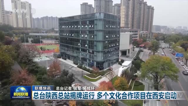 【联播快讯】总台陕西总站揭牌运行 多个文化合作项目在西安启动